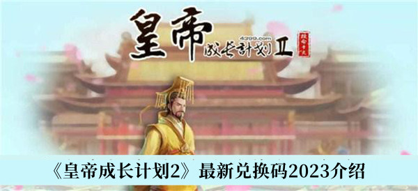 皇帝成长计划2最新兑换码2023有哪些 皇帝成长计划2最新兑换码2023介绍